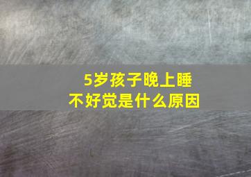 5岁孩子晚上睡不好觉是什么原因