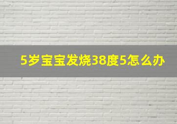 5岁宝宝发烧38度5怎么办