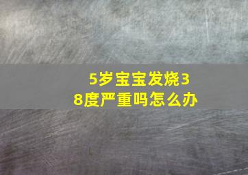 5岁宝宝发烧38度严重吗怎么办