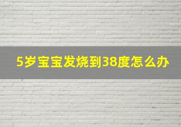 5岁宝宝发烧到38度怎么办