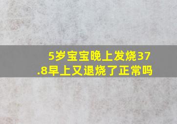 5岁宝宝晚上发烧37.8早上又退烧了正常吗