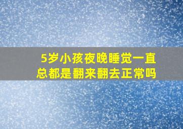 5岁小孩夜晚睡觉一直总都是翻来翻去正常吗