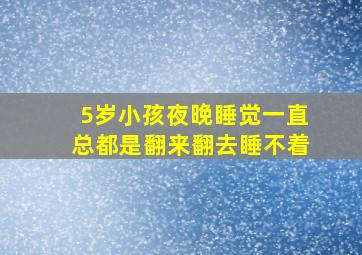 5岁小孩夜晚睡觉一直总都是翻来翻去睡不着