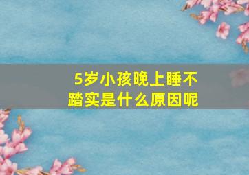 5岁小孩晚上睡不踏实是什么原因呢