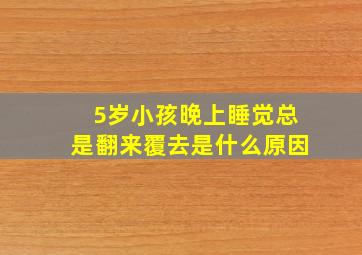 5岁小孩晚上睡觉总是翻来覆去是什么原因