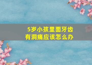 5岁小孩里面牙齿有洞痛应该怎么办