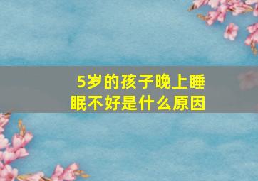 5岁的孩子晚上睡眠不好是什么原因