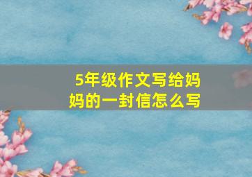 5年级作文写给妈妈的一封信怎么写