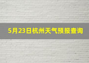 5月23日杭州天气预报查询