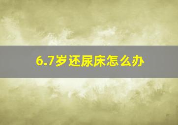 6.7岁还尿床怎么办