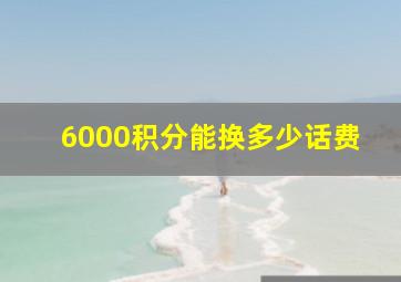 6000积分能换多少话费