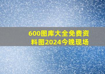 600图库大全免费资料图2024今晚现场