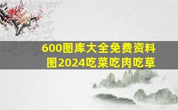 600图库大全免费资料图2024吃菜吃肉吃草