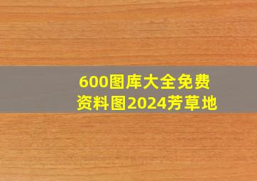 600图库大全免费资料图2024芳草地