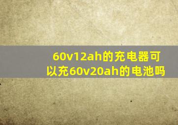 60v12ah的充电器可以充60v20ah的电池吗