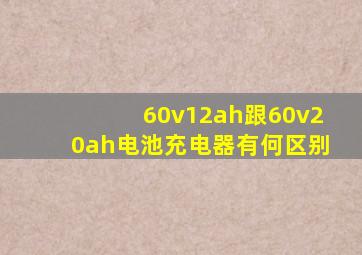 60v12ah跟60v20ah电池充电器有何区别