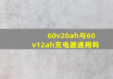 60v20ah与60v12ah充电器通用吗