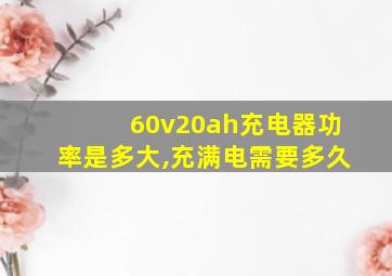 60v20ah充电器功率是多大,充满电需要多久