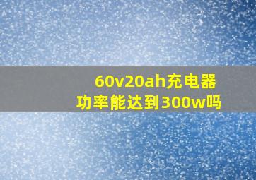 60v20ah充电器功率能达到300w吗