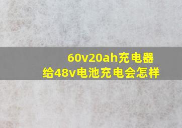 60v20ah充电器给48v电池充电会怎样