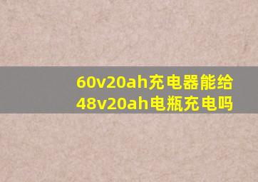 60v20ah充电器能给48v20ah电瓶充电吗