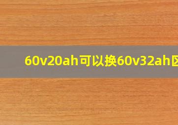 60v20ah可以换60v32ah区别