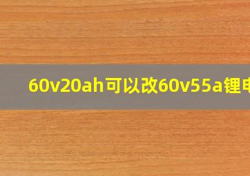 60v20ah可以改60v55a锂电吗