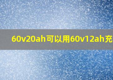 60v20ah可以用60v12ah充电吗