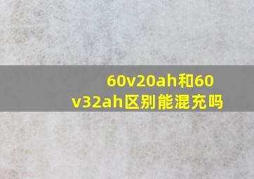 60v20ah和60v32ah区别能混充吗