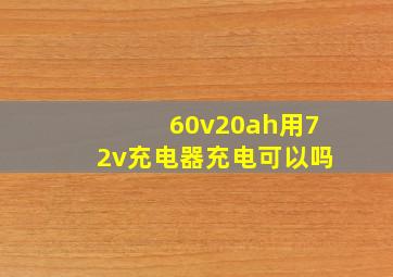 60v20ah用72v充电器充电可以吗