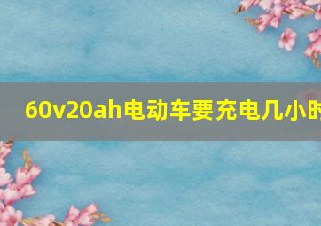 60v20ah电动车要充电几小时