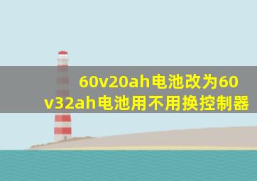 60v20ah电池改为60v32ah电池用不用换控制器