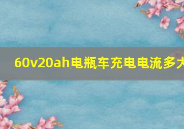 60v20ah电瓶车充电电流多大