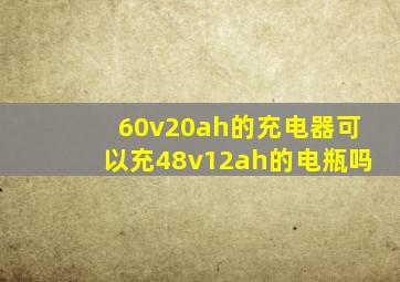 60v20ah的充电器可以充48v12ah的电瓶吗