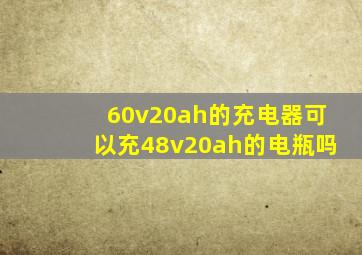 60v20ah的充电器可以充48v20ah的电瓶吗