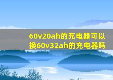 60v20ah的充电器可以换60v32ah的充电器吗