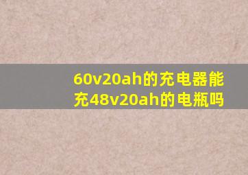 60v20ah的充电器能充48v20ah的电瓶吗