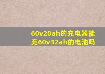 60v20ah的充电器能充60v32ah的电池吗