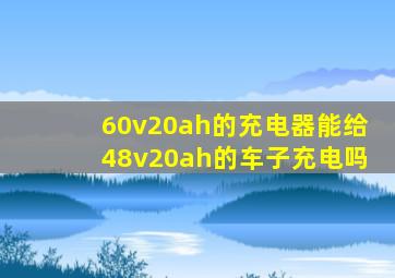 60v20ah的充电器能给48v20ah的车子充电吗