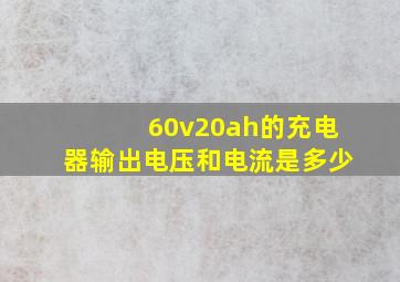 60v20ah的充电器输出电压和电流是多少