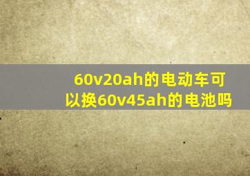 60v20ah的电动车可以换60v45ah的电池吗