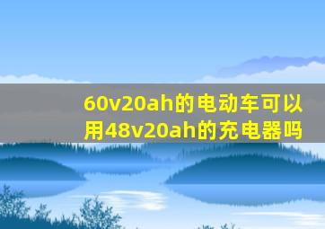 60v20ah的电动车可以用48v20ah的充电器吗