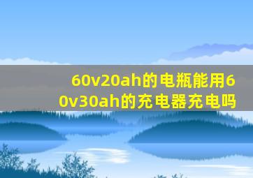 60v20ah的电瓶能用60v30ah的充电器充电吗