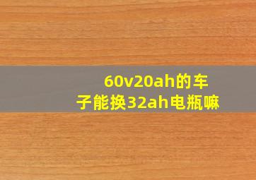 60v20ah的车子能换32ah电瓶嘛