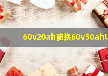 60v20ah能换60v50ah吗