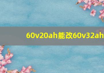 60v20ah能改60v32ah