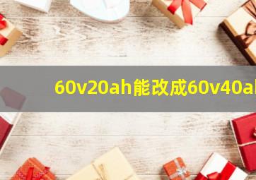 60v20ah能改成60v40ah