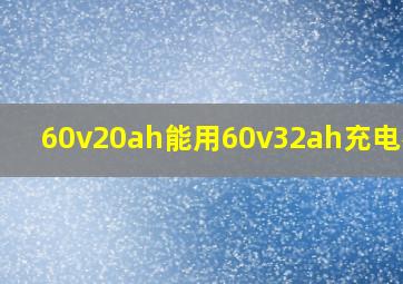 60v20ah能用60v32ah充电器吗