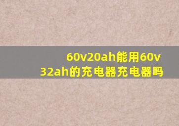 60v20ah能用60v32ah的充电器充电器吗