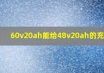 60v20ah能给48v20ah的充电么